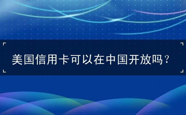 美国信用卡可以在中国开放吗