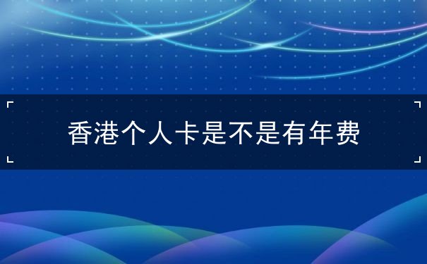 香港个人卡是不是有年费