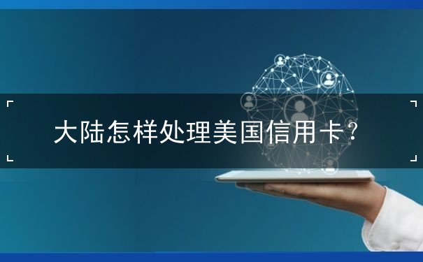 大陆怎样处理美国信用卡