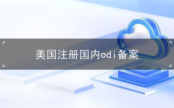 美国注册国内odi备案 美国注册国内odi备案
