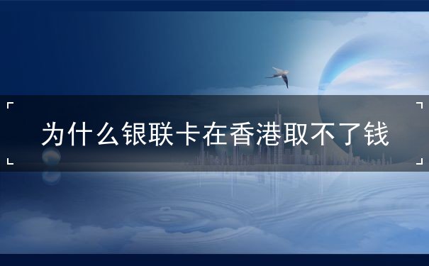 为什么银联卡在香港取不了钱