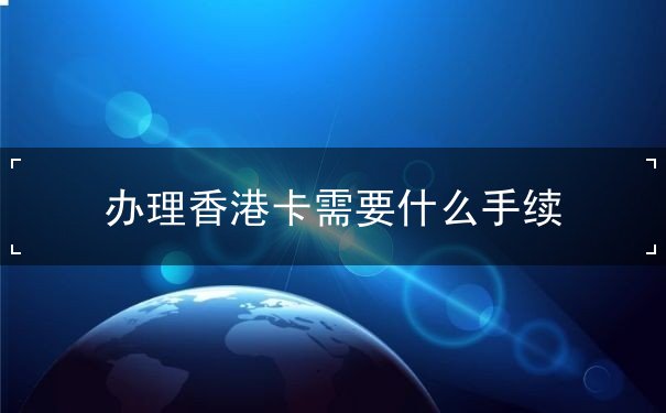 办理香港卡需要什么手续