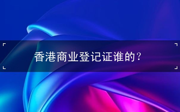 香港商业登记证谁的 香港商业登记证谁的
