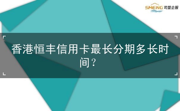 香港恒丰信用卡最长分期多长时间