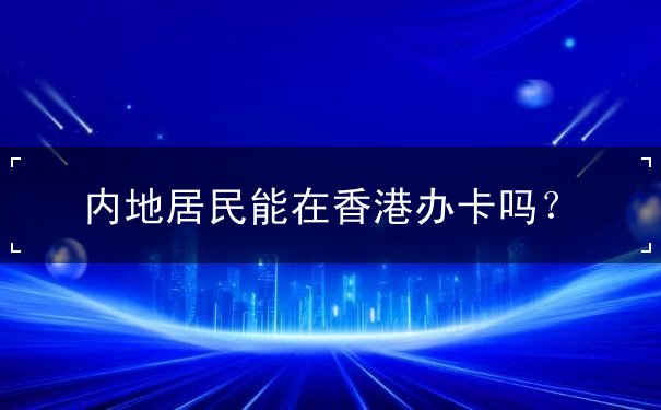 内地居民能在香港办卡吗
