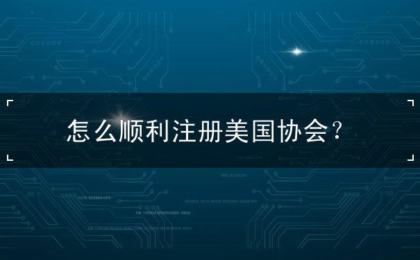 怎么顺利注册美国协会? 怎么顺利注册美国协会?