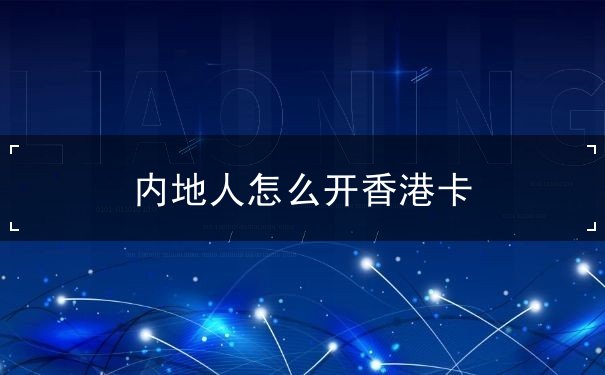 内地人怎么开香港卡 内地人怎么开香港卡