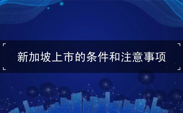 新加坡上市的条件和注意事项