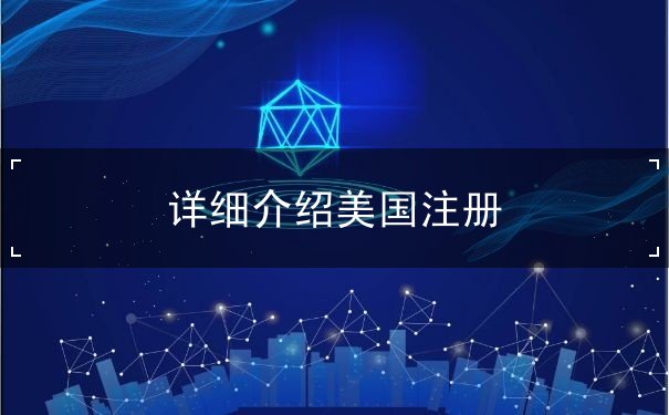 详细介绍美国注册 详细介绍美国注册