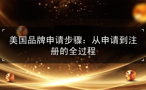 美国品牌申请步骤 美国品牌申请步骤