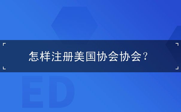 怎样注册美国协会协会 怎样注册美国协会协会