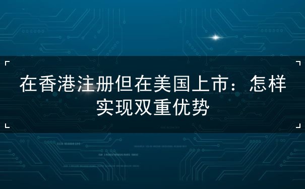在香港注册但在美国上市 在香港注册但在美国上市