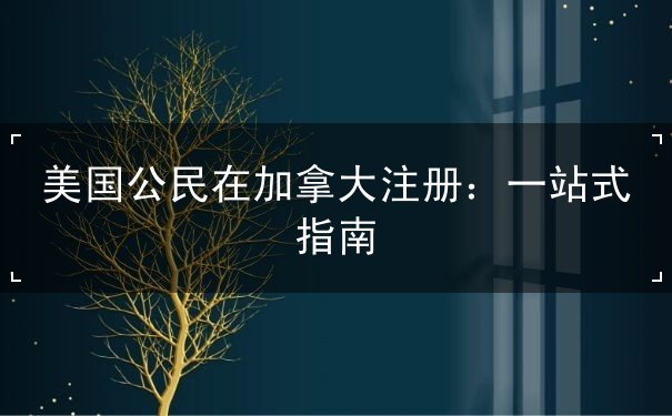 美国公民在加拿大注册 美国公民在加拿大注册