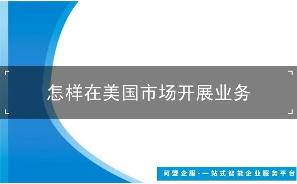 怎样在美国市场开展业务 怎样在美国市场开展业务