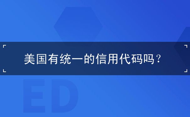 美国有统一的信用代码吗 美国有统一的信用代码吗