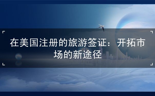 在美国注册的旅游签证 在美国注册的旅游签证