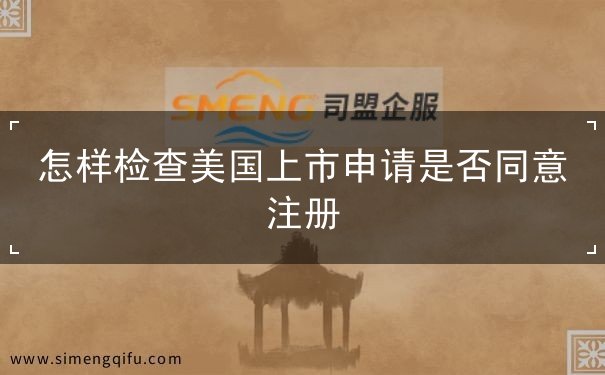 怎样检查美国上市申请是否同意注册 怎样检查美国上市申请是否同意注册