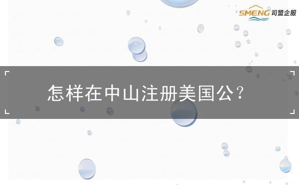 怎样在中山注册美国公 怎样在中山注册美国公