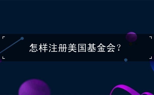 怎样注册美国基金会
