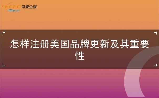 怎样注册美国品牌更新及其重要性