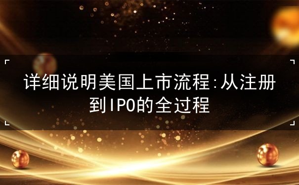 详细说明美国上市流程 详细说明美国上市流程