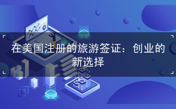 在美国注册的旅游签证 在美国注册的旅游签证