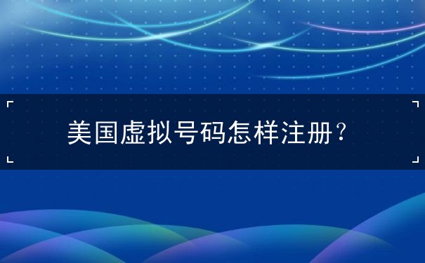 美国虚拟号码怎样注册 美国虚拟号码怎样注册