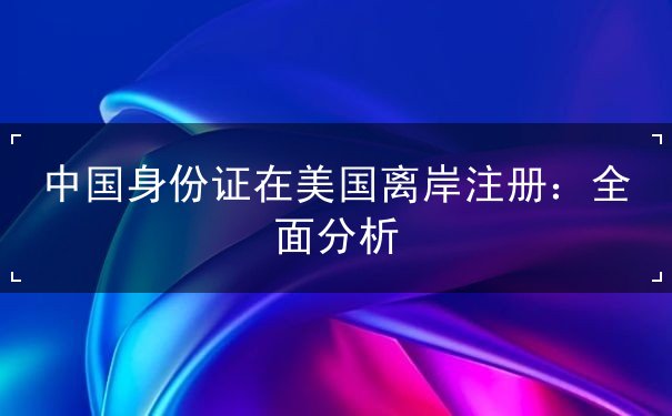 中国身份证在美国离岸注册 中国身份证在美国离岸注册