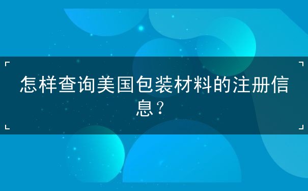 怎样查询美国包装材料的注册信息