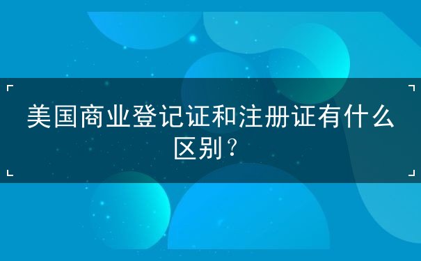 美国商业登记证和注册证有什么区别