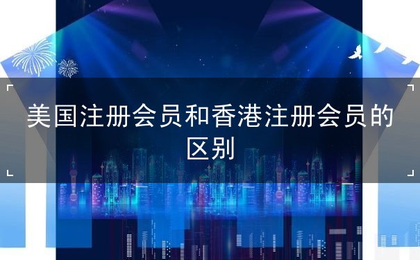 美国注册会员和香港注册会员的区别 美国注册会员和香港注册会员的区别