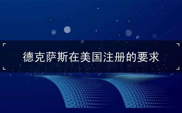 德克萨斯在美国注册的要求 德克萨斯在美国注册的要求