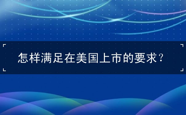 怎样满足在美国上市的要求