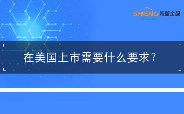 在美国上市需要什么要求 在美国上市需要什么要求