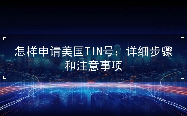 怎样申请美国TIN号 怎样申请美国TIN号