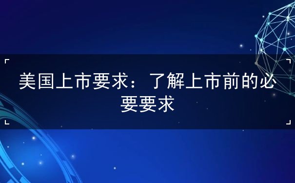 美国上市要求 美国上市要求