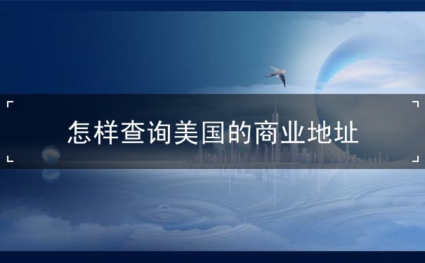 怎样查询美国的商业地址 怎样查询美国的商业地址