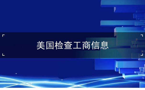 美国检查工商信息 美国检查工商信息