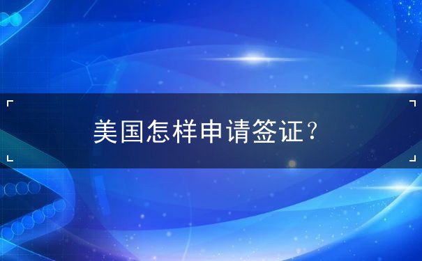 美国怎样申请签证 美国怎样申请签证