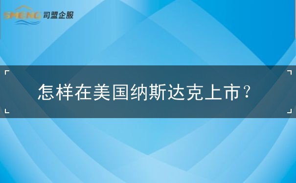 怎样在美国纳斯达克上市 怎样在美国纳斯达克上市