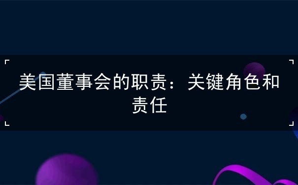 美国董事会的职责 美国董事会的职责