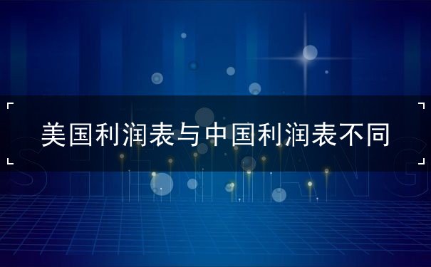 美国利润表与中国利润表不同 美国利润表与中国利润表不同