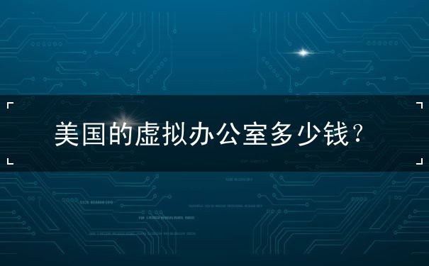 美国的虚拟办公室多少钱 美国的虚拟办公室多少钱