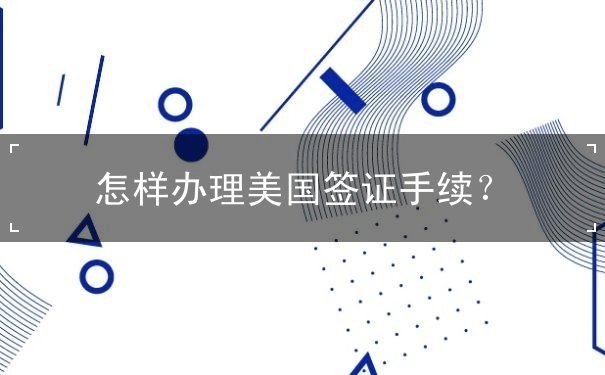 怎样办理美国签证手续