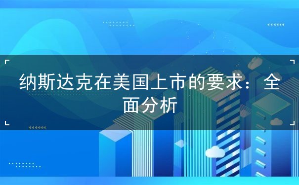 纳斯达克在美国上市的要求 纳斯达克在美国上市的要求