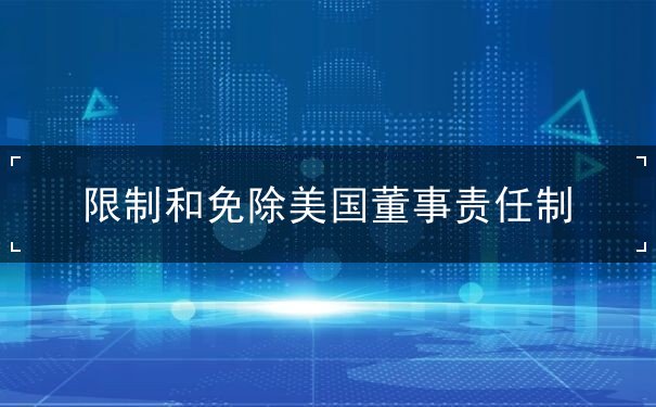 限制和免除美国董事责任制 限制和免除美国董事责任制