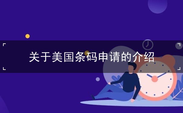 关于美国条码申请的介绍 关于美国条码申请的介绍