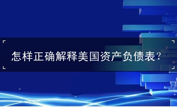 怎样正确解释美国资产负债表
