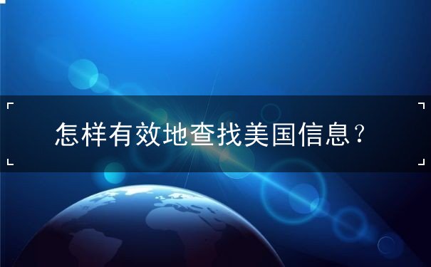 怎样有效地查找美国信息 怎样有效地查找美国信息