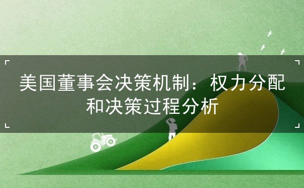 美国董事会决策机制 美国董事会决策机制
